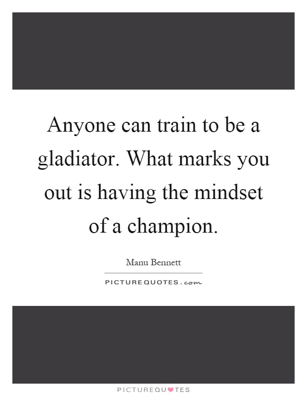 Anyone can train to be a gladiator. What marks you out is having the mindset of a champion Picture Quote #1