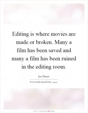 Editing is where movies are made or broken. Many a film has been saved and many a film has been ruined in the editing room Picture Quote #1