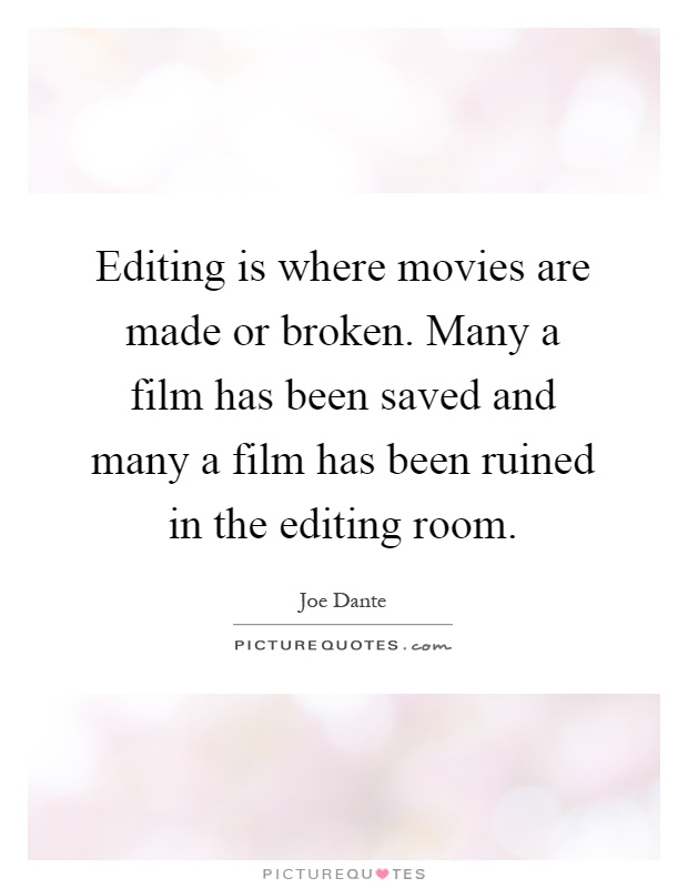 Editing is where movies are made or broken. Many a film has been saved and many a film has been ruined in the editing room Picture Quote #1
