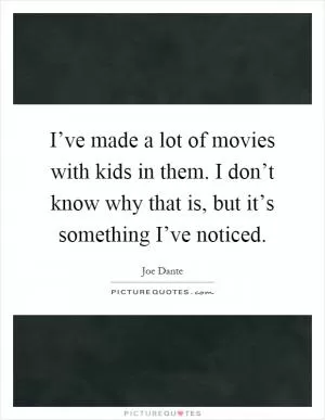 I’ve made a lot of movies with kids in them. I don’t know why that is, but it’s something I’ve noticed Picture Quote #1