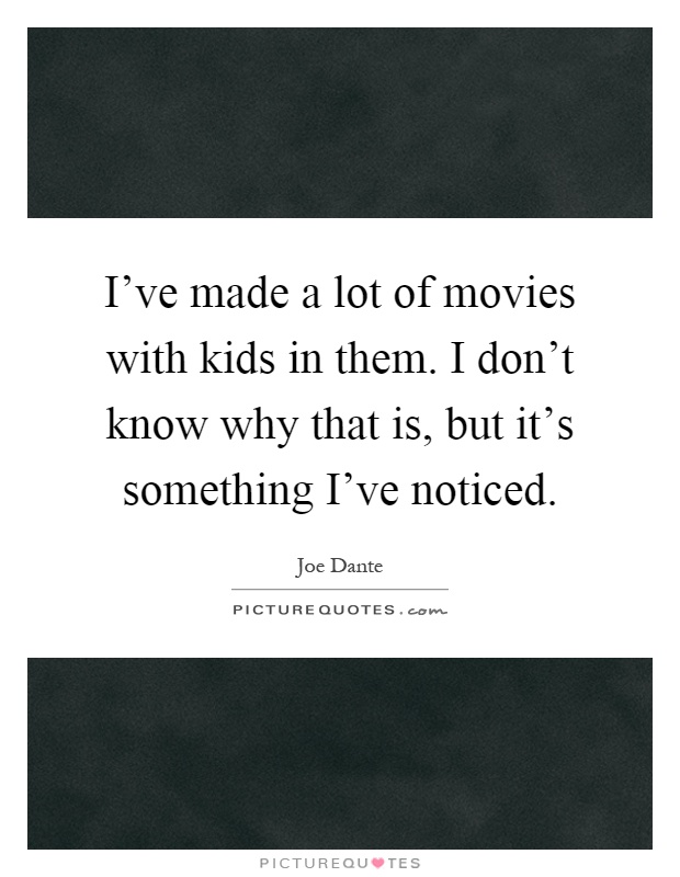 I've made a lot of movies with kids in them. I don't know why that is, but it's something I've noticed Picture Quote #1