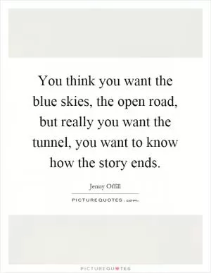 You think you want the blue skies, the open road, but really you want the tunnel, you want to know how the story ends Picture Quote #1