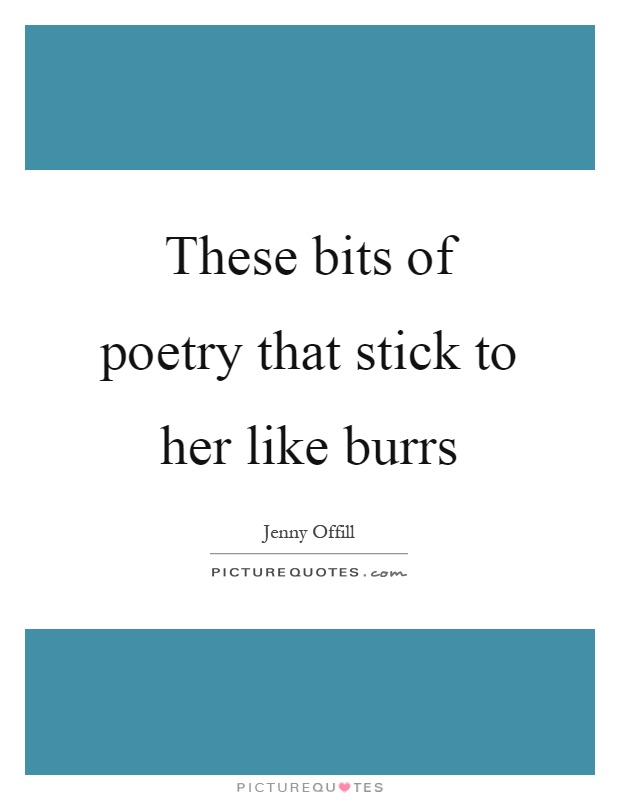 These bits of poetry that stick to her like burrs Picture Quote #1