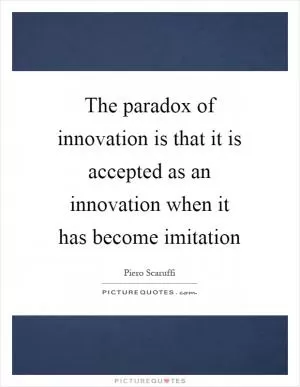 The paradox of innovation is that it is accepted as an innovation when it has become imitation Picture Quote #1