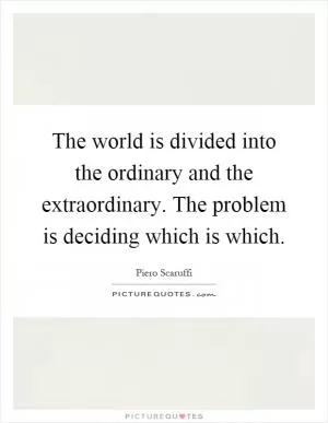 The world is divided into the ordinary and the extraordinary. The problem is deciding which is which Picture Quote #1