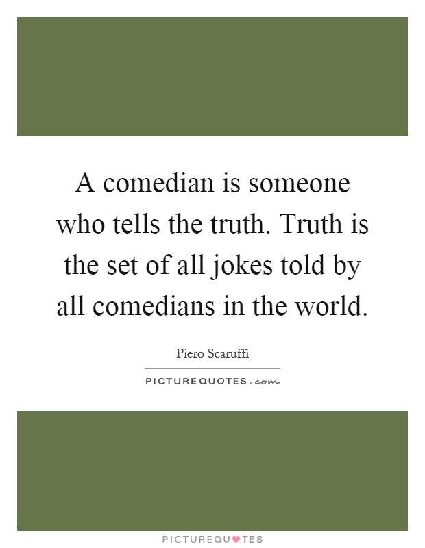 A comedian is someone who tells the truth. Truth is the set of all jokes told by all comedians in the world Picture Quote #1
