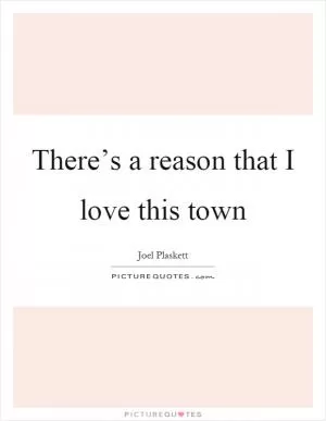 There’s a reason that I love this town Picture Quote #1