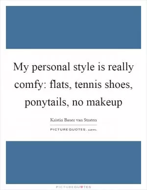 My personal style is really comfy: flats, tennis shoes, ponytails, no makeup Picture Quote #1