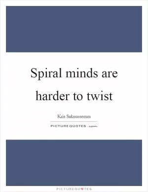 Spiral minds are harder to twist Picture Quote #1