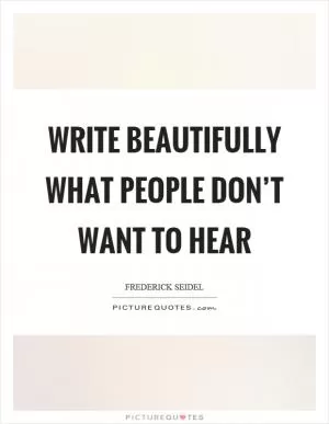 Write beautifully what people don’t want to hear Picture Quote #1