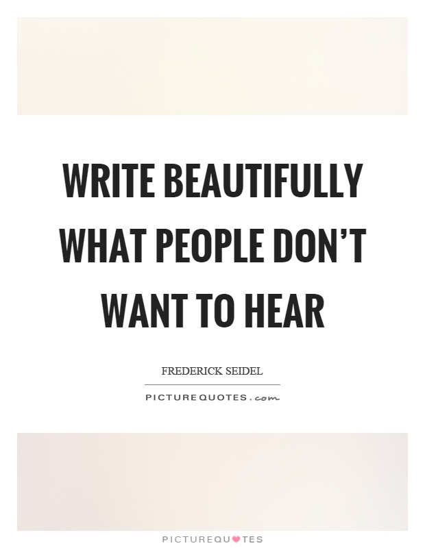 Write beautifully what people don't want to hear Picture Quote #1