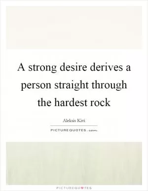 A strong desire derives a person straight through the hardest rock Picture Quote #1