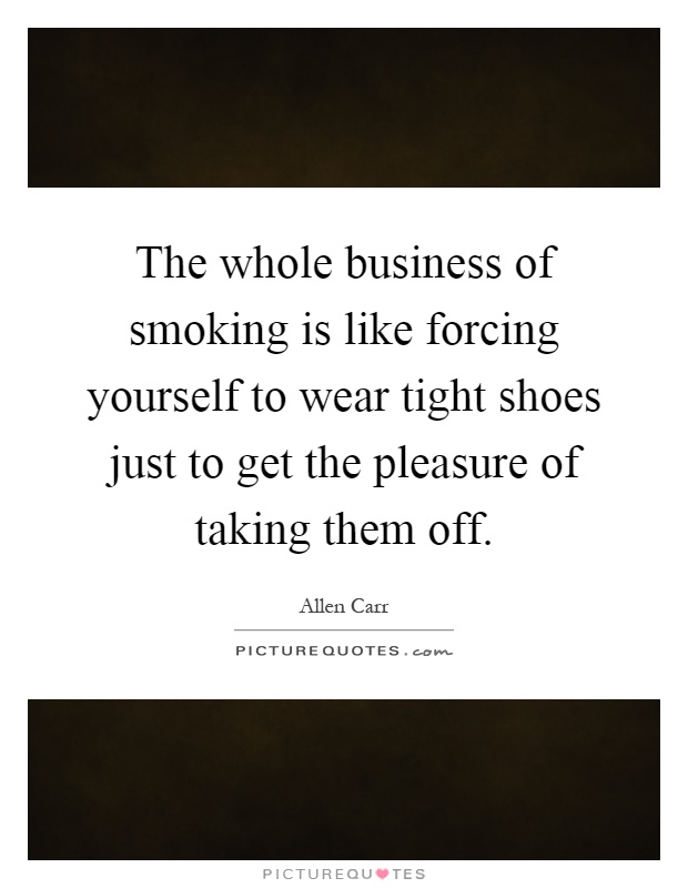 The whole business of smoking is like forcing yourself to wear tight shoes just to get the pleasure of taking them off Picture Quote #1
