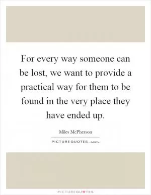 For every way someone can be lost, we want to provide a practical way for them to be found in the very place they have ended up Picture Quote #1