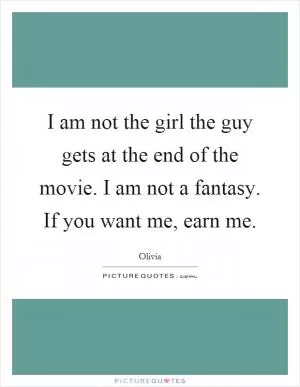 I am not the girl the guy gets at the end of the movie. I am not a fantasy. If you want me, earn me Picture Quote #1
