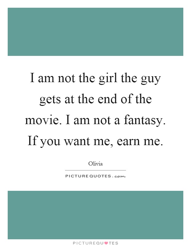 I am not the girl the guy gets at the end of the movie. I am not a fantasy. If you want me, earn me Picture Quote #1