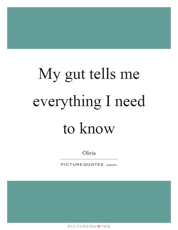 My gut tells me everything I need to know Picture Quote #1