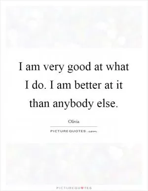 I am very good at what I do. I am better at it than anybody else Picture Quote #1