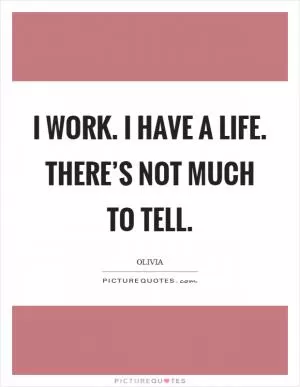 I work. I have a life. There’s not much to tell Picture Quote #1