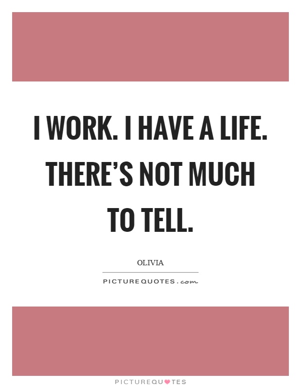 I work. I have a life. There's not much to tell Picture Quote #1