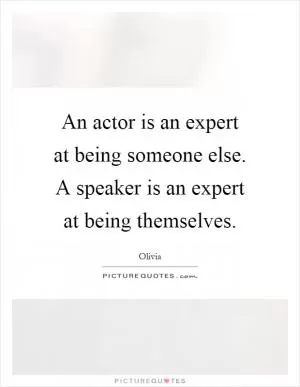 An actor is an expert at being someone else. A speaker is an expert at being themselves Picture Quote #1