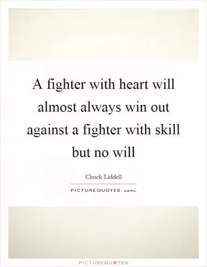 A fighter with heart will almost always win out against a fighter with skill but no will Picture Quote #1