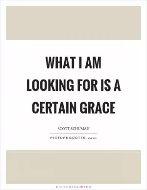 What I am looking for is a certain grace Picture Quote #1