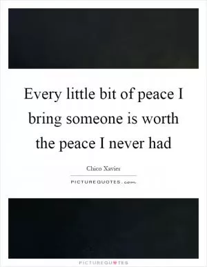 Every little bit of peace I bring someone is worth the peace I never had Picture Quote #1