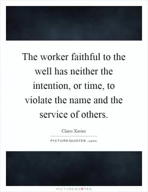 The worker faithful to the well has neither the intention, or time, to violate the name and the service of others Picture Quote #1