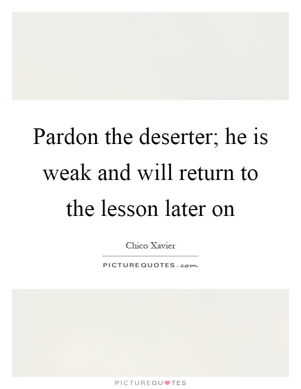 Pardon the deserter; he is weak and will return to the lesson later on Picture Quote #1