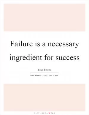 Failure is a necessary ingredient for success Picture Quote #1