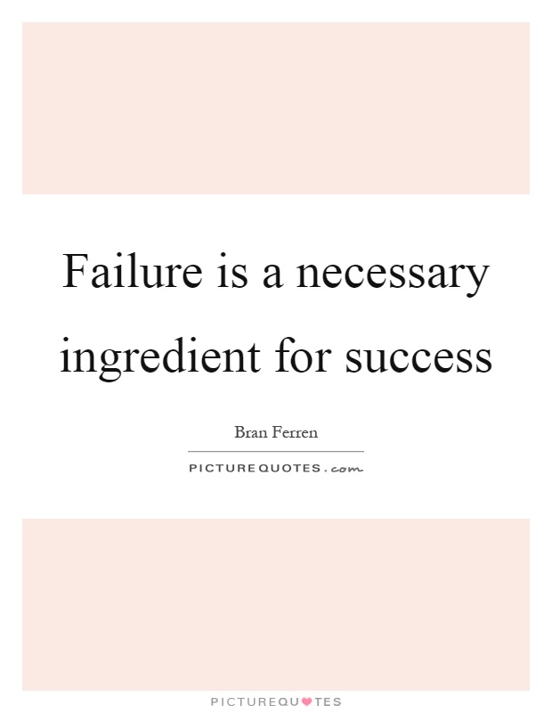 Failure is a necessary ingredient for success Picture Quote #1