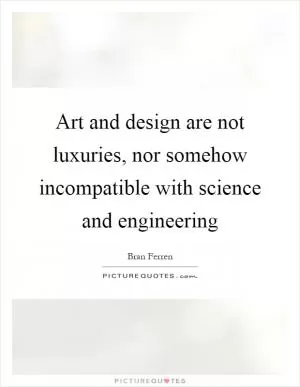 Art and design are not luxuries, nor somehow incompatible with science and engineering Picture Quote #1
