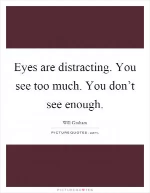 Eyes are distracting. You see too much. You don’t see enough Picture Quote #1