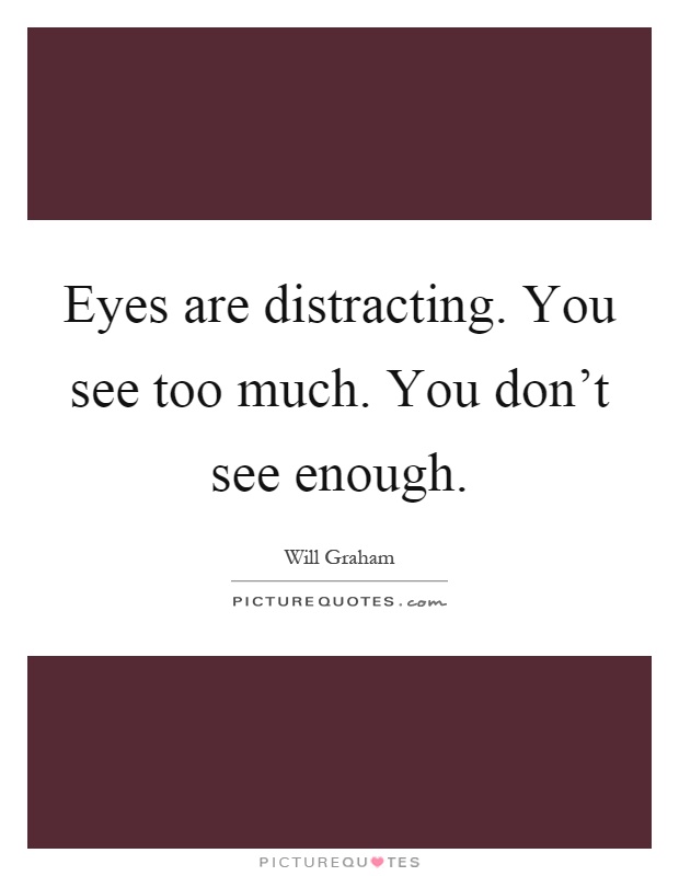 Eyes are distracting. You see too much. You don't see enough Picture Quote #1