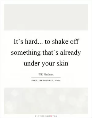 It’s hard... to shake off something that’s already under your skin Picture Quote #1