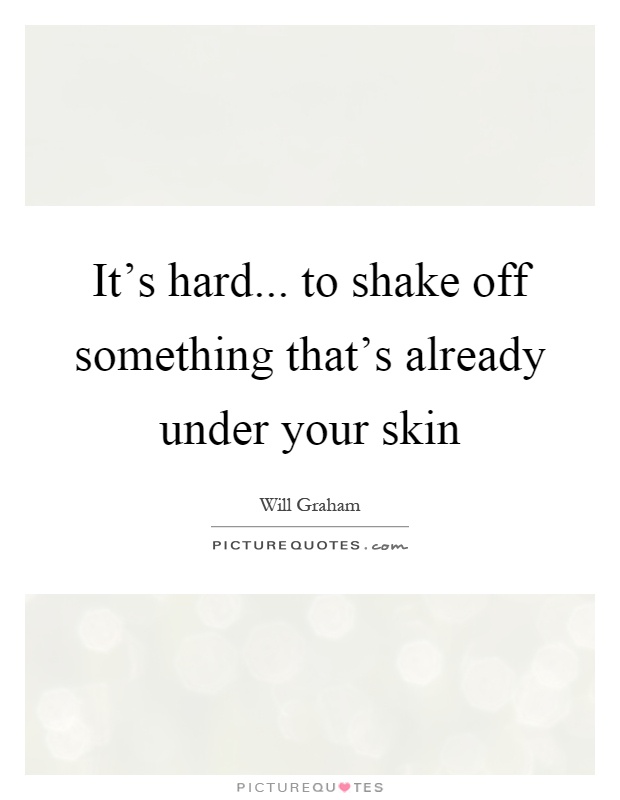 It's hard... to shake off something that's already under your skin Picture Quote #1