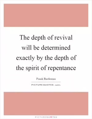 The depth of revival will be determined exactly by the depth of the spirit of repentance Picture Quote #1