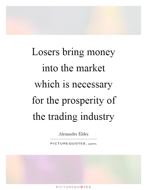 Losers bring money into the market which is necessary for the prosperity of the trading industry Picture Quote #1