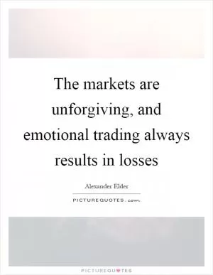 The markets are unforgiving, and emotional trading always results in losses Picture Quote #1
