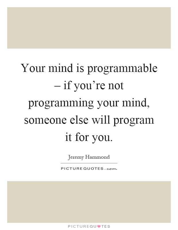 Your mind is programmable – if you're not programming your mind, someone else will program it for you Picture Quote #1