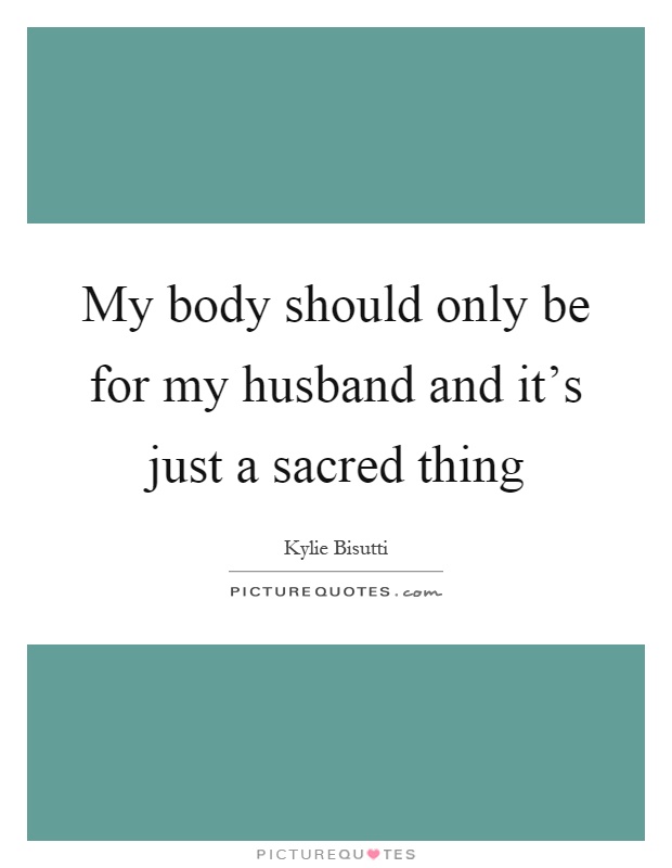My body should only be for my husband and it's just a sacred thing Picture Quote #1