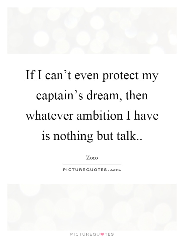 If I can't even protect my captain's dream, then whatever ambition I have is nothing but talk Picture Quote #1