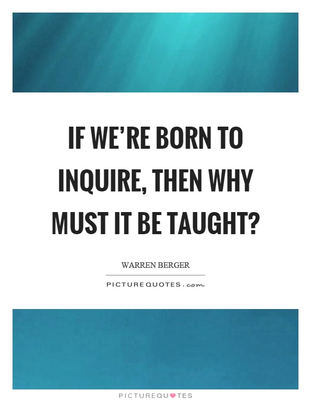 If we're born to inquire, then why must it be taught? Picture Quote #1