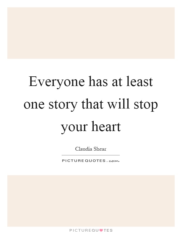 Everyone has at least one story that will stop your heart Picture Quote #1