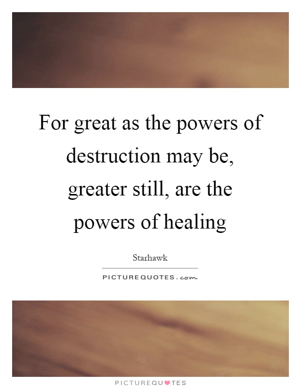 For great as the powers of destruction may be, greater still, are the powers of healing Picture Quote #1