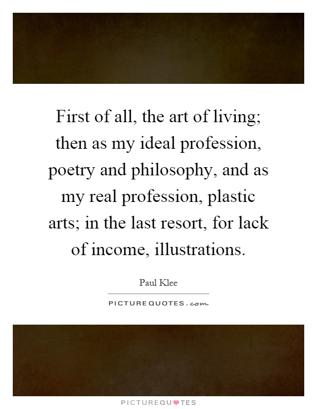 First of all, the art of living; then as my ideal profession, poetry and philosophy, and as my real profession, plastic arts; in the last resort, for lack of income, illustrations Picture Quote #1