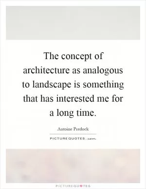 The concept of architecture as analogous to landscape is something that has interested me for a long time Picture Quote #1