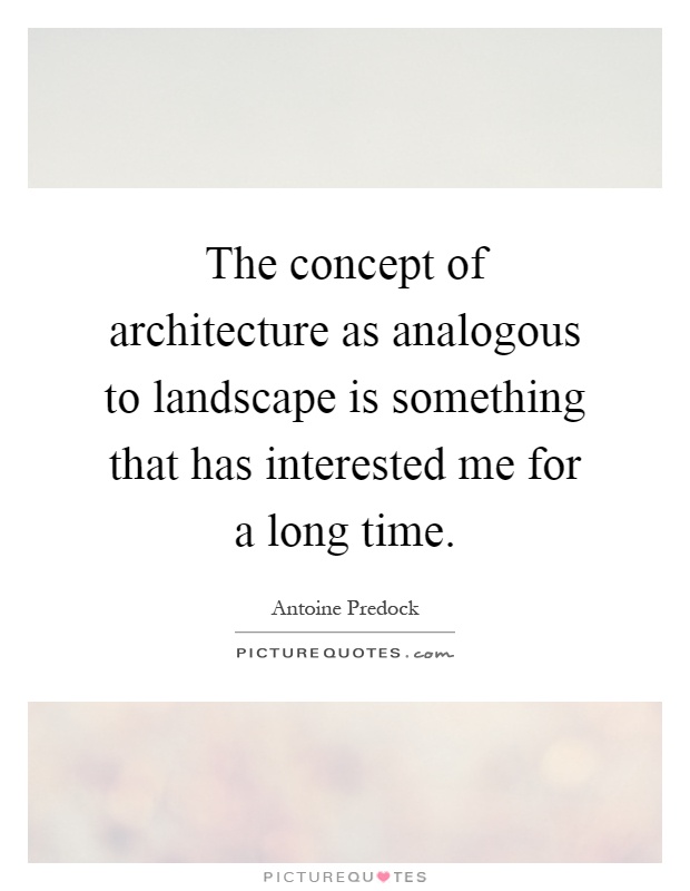 The concept of architecture as analogous to landscape is something that has interested me for a long time Picture Quote #1