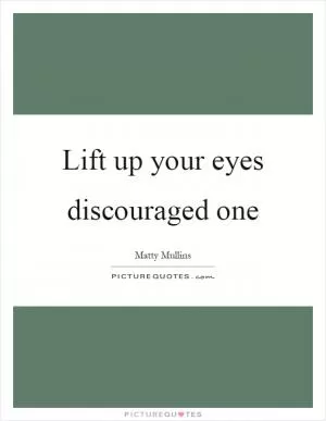 Lift up your eyes discouraged one Picture Quote #1